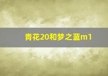 青花20和梦之蓝m1