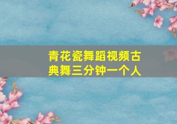 青花瓷舞蹈视频古典舞三分钟一个人