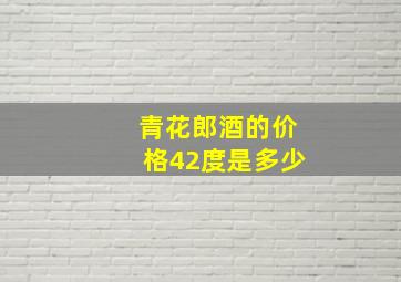 青花郎酒的价格42度是多少