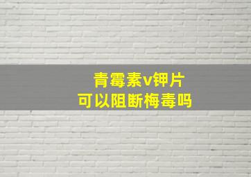 青霉素v钾片可以阻断梅毒吗