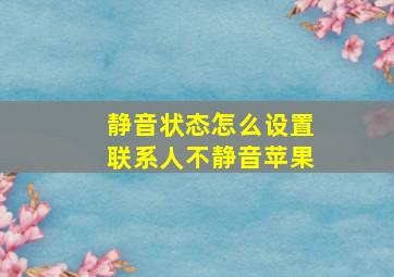 静音状态怎么设置联系人不静音苹果