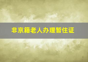 非京籍老人办理暂住证