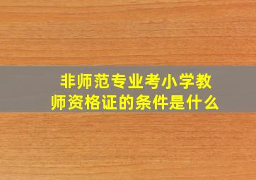 非师范专业考小学教师资格证的条件是什么