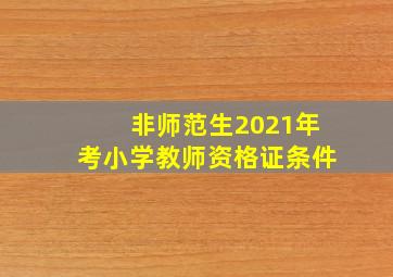 非师范生2021年考小学教师资格证条件