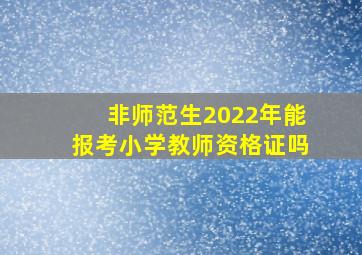 非师范生2022年能报考小学教师资格证吗