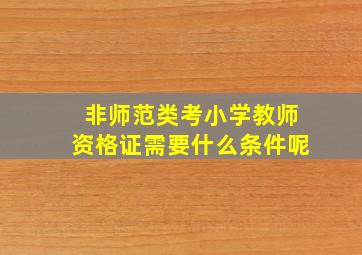 非师范类考小学教师资格证需要什么条件呢