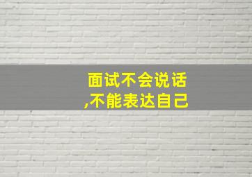 面试不会说话,不能表达自己