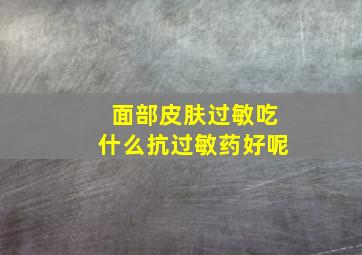 面部皮肤过敏吃什么抗过敏药好呢