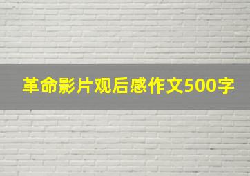 革命影片观后感作文500字