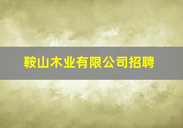 鞍山木业有限公司招聘