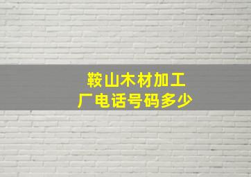 鞍山木材加工厂电话号码多少