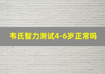 韦氏智力测试4-6岁正常吗