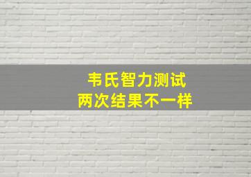 韦氏智力测试两次结果不一样