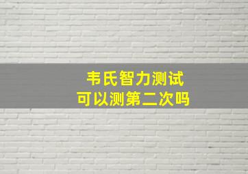 韦氏智力测试可以测第二次吗