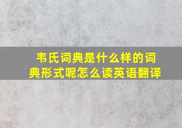 韦氏词典是什么样的词典形式呢怎么读英语翻译