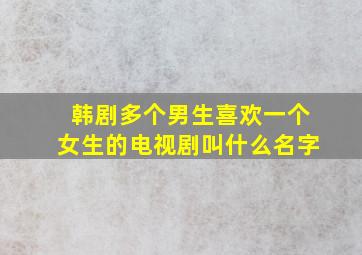 韩剧多个男生喜欢一个女生的电视剧叫什么名字