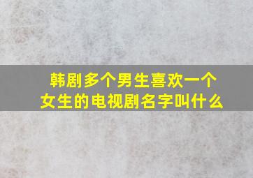 韩剧多个男生喜欢一个女生的电视剧名字叫什么