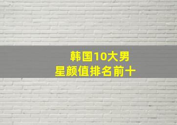 韩国10大男星颜值排名前十