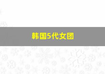 韩国5代女团