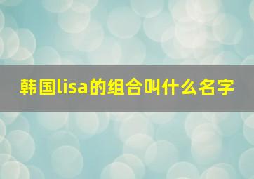 韩国lisa的组合叫什么名字