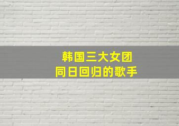 韩国三大女团同日回归的歌手