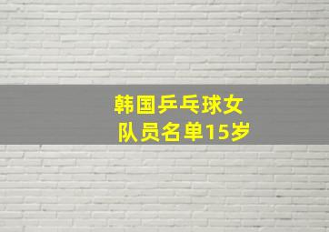 韩国乒乓球女队员名单15岁