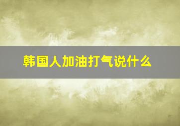 韩国人加油打气说什么