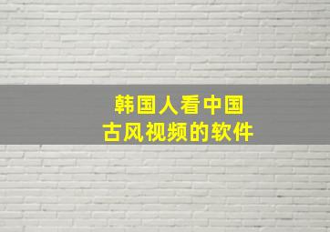 韩国人看中国古风视频的软件