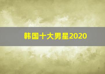 韩国十大男星2020