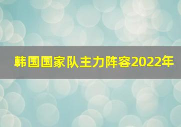 韩国国家队主力阵容2022年