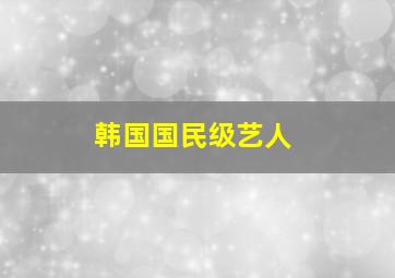 韩国国民级艺人