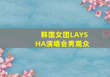 韩国女团LAYSHA演唱会男观众