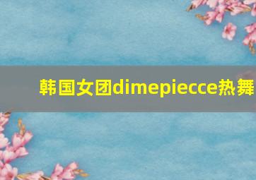 韩国女团dimepiecce热舞