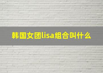 韩国女团lisa组合叫什么