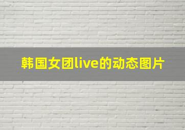 韩国女团live的动态图片