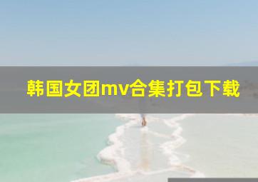 韩国女团mv合集打包下载