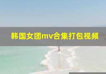 韩国女团mv合集打包视频