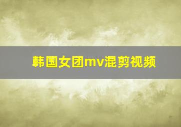 韩国女团mv混剪视频