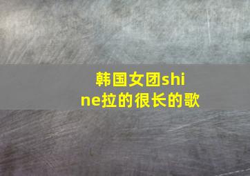 韩国女团shine拉的很长的歌