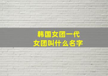 韩国女团一代女团叫什么名字