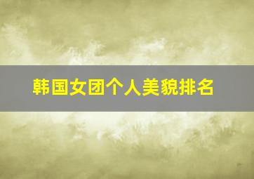 韩国女团个人美貌排名