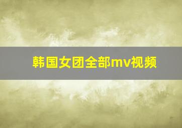 韩国女团全部mv视频