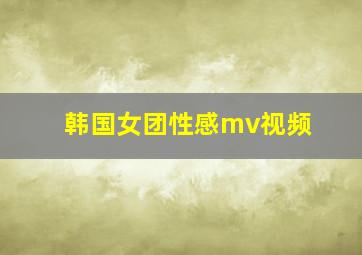 韩国女团性感mv视频