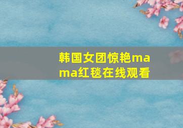 韩国女团惊艳mama红毯在线观看