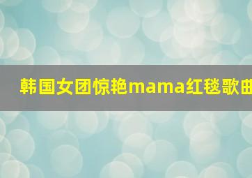 韩国女团惊艳mama红毯歌曲