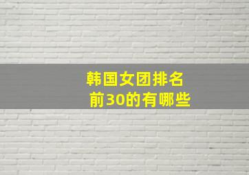 韩国女团排名前30的有哪些