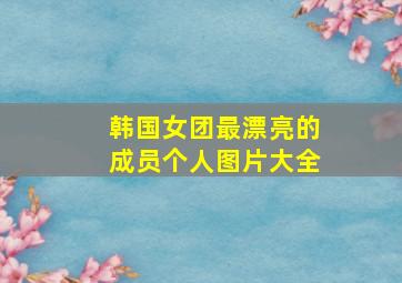 韩国女团最漂亮的成员个人图片大全