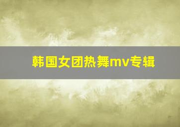 韩国女团热舞mv专辑