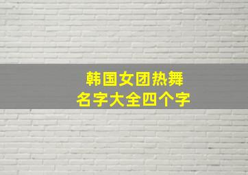 韩国女团热舞名字大全四个字