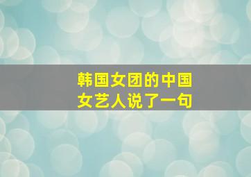 韩国女团的中国女艺人说了一句